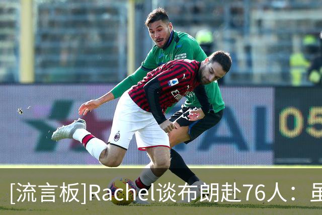 [流言板]Rachel谈布朗赴76人：虽带着不满，但也许更适合他